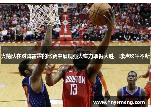 火箭队在对阵雷霆的比赛中展现强大实力取得大胜,球迷欢呼不断